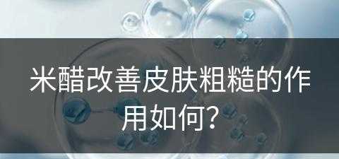 米醋改善皮肤粗糙的作用如何？